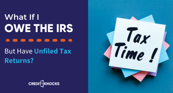 What if I owe the IRS but have unfiled taxes What if I owe the IRS but have unfiled taxes